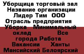 Уборщица торговый зал › Название организации ­ Лидер Тим, ООО › Отрасль предприятия ­ Уборка › Минимальный оклад ­ 27 200 - Все города Работа » Вакансии   . Ханты-Мансийский,Белоярский г.